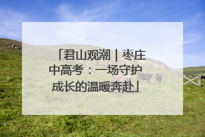 君山观潮｜枣庄中高考：一场守护成长的温暖奔赴
